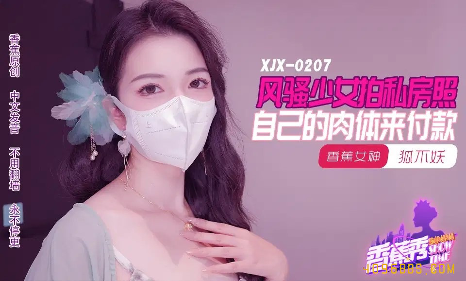 XJX207 香蕉视频传媒 風騷少女拍私房照 自己的肉體來付款 狐不妖.jpg