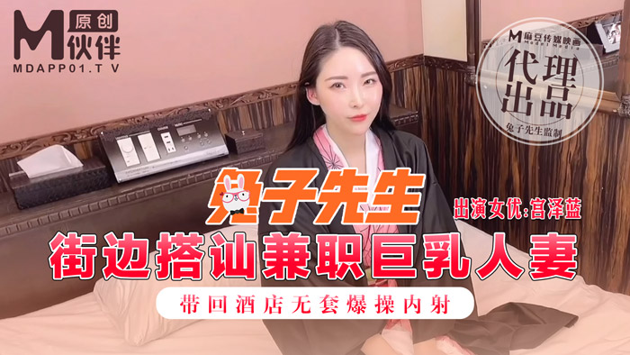 【麻豆传媒】兔子先生之街邊搭訕兼職巨乳人妻帶回酒店無套爆操內射-宫泽蓝.jpg