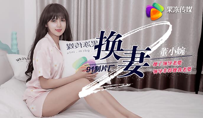 【果冻传媒：91CM-084】换妻下部-董小宛.jpg